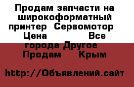 Продам запчасти на широкоформатный принтер. Сервомотор › Цена ­ 29 000 - Все города Другое » Продам   . Крым